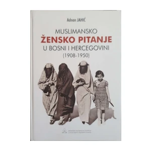 Adnan Jahić: Muslimansko žensko pitanje u Bosni i Hercegovini (1908–1950)