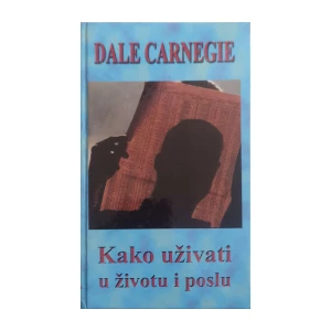 Dale Carnegie: Kako uživati u životu i poslu