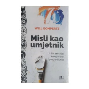 Will Gompertz: Misli kao umjetnik i živi sretnije, kreativnije i produktivnije