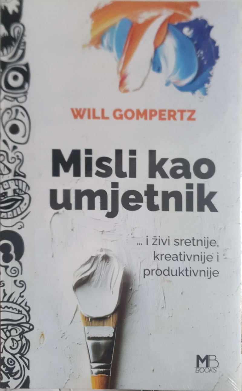 Will Gompertz: Misli kao umjetnik i živi sretnije, kreativnije i produktivnije