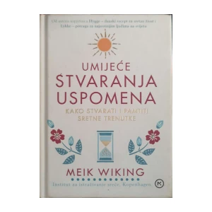 Meik Wiking: Umijeće stvaranja uspomena - Kako stvarati i pamtiti sretne trenutke
