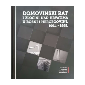 Davor Marijan, Ante Nazor, Zlatan Mijo Jelić, Petar Kolakušić: Domovinski rat i zločini nad Hrvatima u Bosni i Hercegovini 1991. – 1995