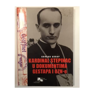 GORDAN AKRAP : KARDINAL STEPINAC U DOKUMENTIMA GESTAPA I OZN-e